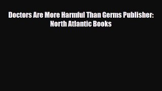 Read ‪Doctors Are More Harmful Than Germs Publisher: North Atlantic Books‬ Ebook Online