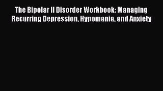 Read The Bipolar II Disorder Workbook: Managing Recurring Depression Hypomania and Anxiety