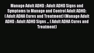 Read Manage Adult ADHD : Adult ADHD Signs and Symptoms to Manage and Control Adult ADHD: (
