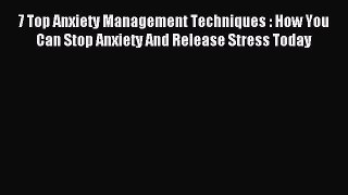 Download 7 Top Anxiety Management Techniques : How You Can Stop Anxiety And Release Stress