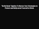 Read Do No Harm Applies To Nurses Too!: Strategies to Protect and Bully-proof Yourself at Work.