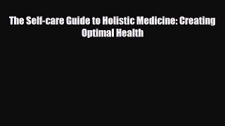 Download ‪The Self-care Guide to Holistic Medicine: Creating Optimal Health‬ PDF Online