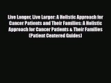 Read ‪Live Longer Live Larger: A Holistic Approach for Cancer Patients and Their Families: