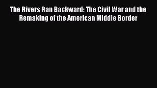 Read The Rivers Ran Backward: The Civil War and the Remaking of the American Middle Border