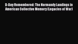 Download D-Day Remembered: The Normandy Landings in American Collective Memory (Legacies of