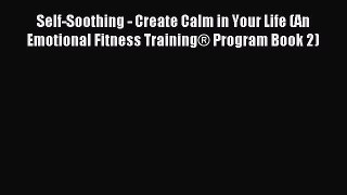 Read Self-Soothing - Create Calm in Your Life (An Emotional Fitness Training® Program Book