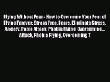 Read Flying Without Fear - How to Overcome Your Fear of Flying Forever: Stress Free Fears Eliminate