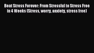 Read Beat Stress Forever: From Stressful to Stress Free in 4 Weeks (Stress worry anxiety stress