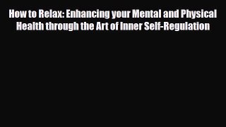 Read ‪How to Relax: Enhancing your Mental and Physical Health through the Art of Inner Self-Regulation‬