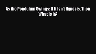 Read As the Pendulum Swings: If It Isn't Hynosis Then What Is It? Ebook Free