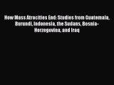 Read How Mass Atrocities End: Studies from Guatemala Burundi Indonesia the Sudans Bosnia-Herzegovina