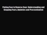 Read Putting Fear in Reverse Gear: Understanding and Stopping Fears Anxieties and Procrastination