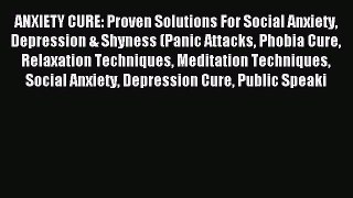 Read ANXIETY CURE: Proven Solutions For Social Anxiety Depression & Shyness (Panic Attacks