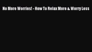 Read No More Worries! - How To Relax More & Worry Less Ebook Free