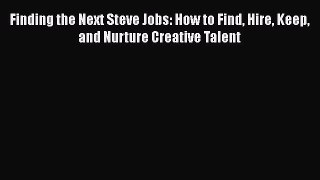 Download Finding the Next Steve Jobs: How to Find Hire Keep and Nurture Creative Talent Free