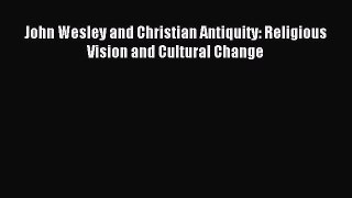 Download John Wesley and Christian Antiquity: Religious Vision and Cultural Change Ebook Free