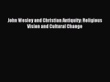Download John Wesley and Christian Antiquity: Religious Vision and Cultural Change Ebook Free