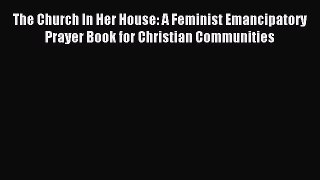 Read The Church In Her House: A Feminist Emancipatory Prayer Book for Christian Communities