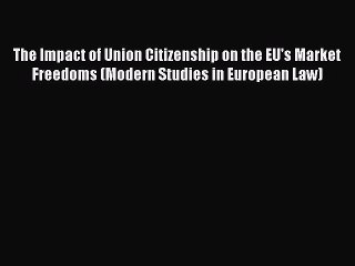 Read The Impact of Union Citizenship on the EU's Market Freedoms (Modern Studies in European