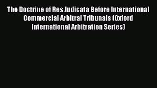 Download The Doctrine of Res Judicata Before International Commercial Arbitral Tribunals (Oxford
