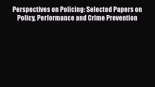 Read Perspectives on Policing: Selected Papers on Policy Performance and Crime Prevention Ebook
