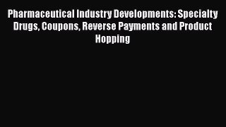 Read Pharmaceutical Industry Developments: Specialty Drugs Coupons Reverse Payments and Product