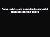 Read ‪Persons not diseases: a guide to mind-body-spirit medicine and holistic healing‬ Ebook