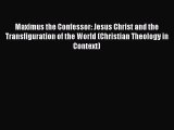 Read Maximus the Confessor: Jesus Christ and the Transfiguration of the World (Christian Theology
