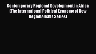 Read Contemporary Regional Development in Africa (The International Political Economy of New