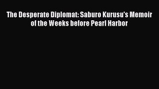 Download The Desperate Diplomat: Saburo Kurusu's Memoir of the Weeks before Pearl Harbor Ebook
