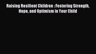 Read Raising Resilient Children : Fostering Strength Hope and Optimism in Your Child Ebook