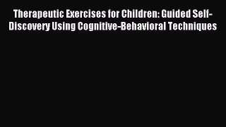 Read Therapeutic Exercises for Children: Guided Self-Discovery Using Cognitive-Behavioral Techniques