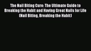 Read The Nail Biting Cure: The Ultimate Guide to Breaking the Habit and Having Great Nails