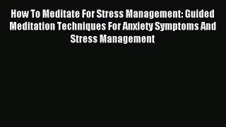 Read How To Meditate For Stress Management: Guided Meditation Techniques For Anxiety Symptoms