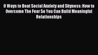 Read 9 Ways to Beat Social Anxiety and Shyness: How to Overcome The Fear So You Can Build Meaningful