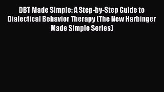 Read DBT Made Simple: A Step-by-Step Guide to Dialectical Behavior Therapy (The New Harbinger