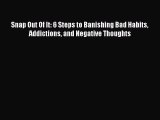 Read Snap Out Of It: 6 Steps to Banishing Bad Habits Addictions and Negative Thoughts Ebook