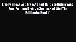 Read Live Fearless and Free: A Short Guide to Outgrowing Your Fear and Living a Successful