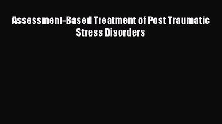 Read Assessment-Based Treatment of Post Traumatic Stress Disorders Ebook Free