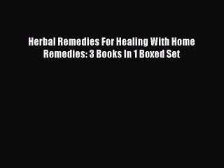 Download Herbal Remedies For Healing With Home Remedies: 3 Books In 1 Boxed Set Ebook Online