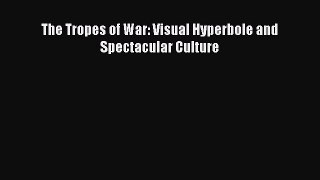 Download The Tropes of War: Visual Hyperbole and Spectacular Culture Ebook Online