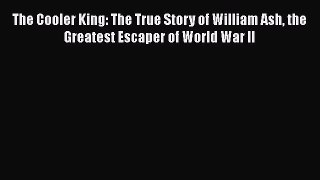 Download The Cooler King: The True Story of William Ash the Greatest Escaper of World War II