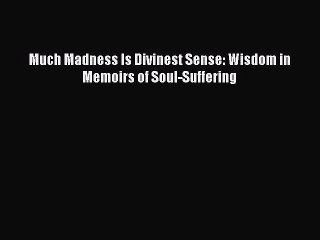 Read Much Madness Is Divinest Sense: Wisdom in Memoirs of Soul-Suffering Ebook Free