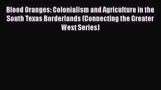 Read Blood Oranges: Colonialism and Agriculture in the South Texas Borderlands (Connecting