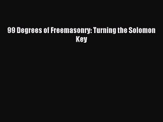 Read 99 Degrees of Freemasonry: Turning the Solomon Key PDF Online