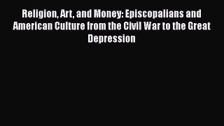 Read Religion Art and Money: Episcopalians and American Culture from the Civil War to the Great
