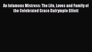 Download An Infamous Mistress: The Life Loves and Family of the Celebrated Grace Dalrymple