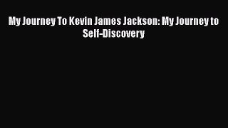 Download My Journey To Kevin James Jackson: My Journey to Self-Discovery Ebook Online