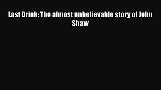 Read Last Drink: The almost unbelievable story of John Shaw Ebook Online