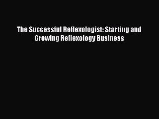 Read The Successful Reflexologist: Starting and Growing Reflexology Business PDF Free